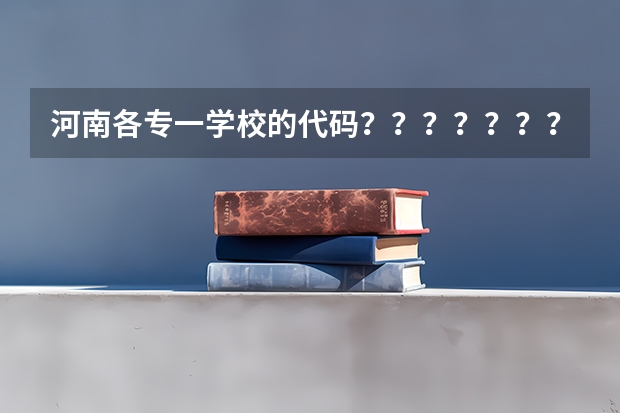 河南各专一学校的代码？？？？？？？？？？？？？？？、（郑州西亚斯学院专业排名）