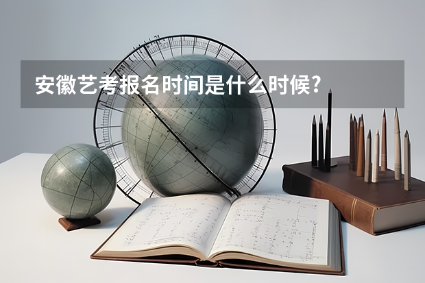安徽艺考报名时间是什么时候?