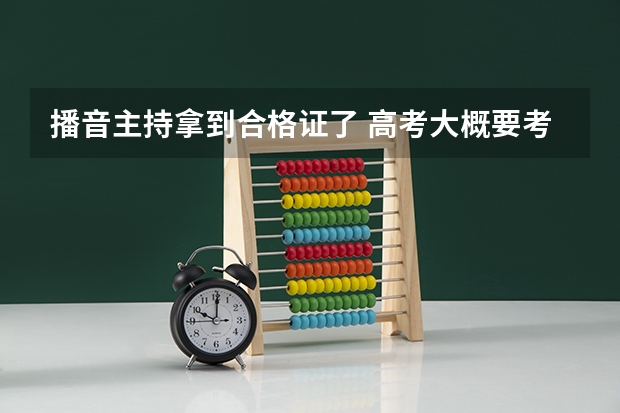 播音主持拿到合格证了 高考大概要考多少分