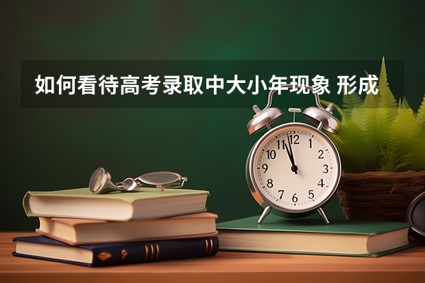 如何看待高考录取中大小年现象 形成原因是什么