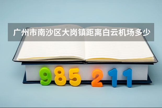广州市南沙区大岗镇距离白云机场多少公里