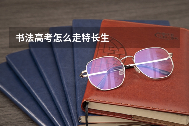 书法高考怎么走特长生