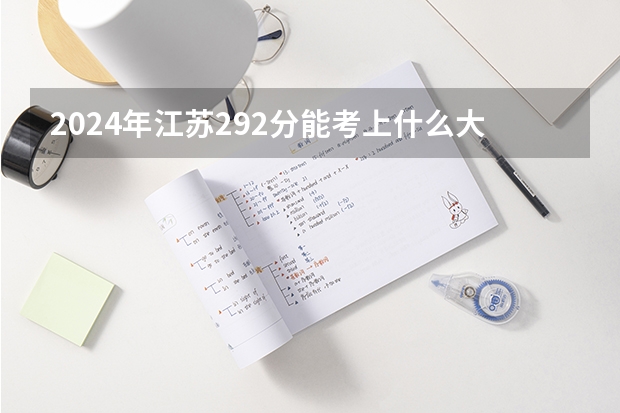 2024年江苏292分能考上什么大学?