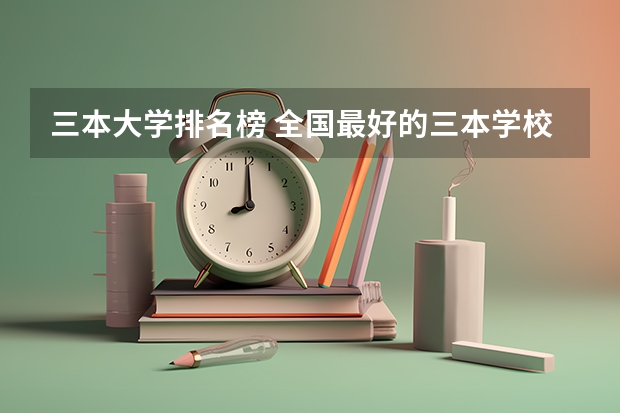 三本大学排名榜 全国最好的三本学校 全国三本医学院校排名