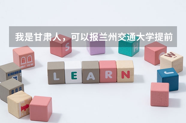 我是甘肃人，可以报兰州交通大学提前批吗？