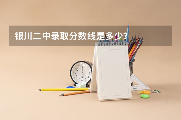 银川二中录取分数线是多少？