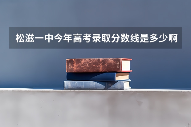 松滋一中今年高考录取分数线是多少啊？
