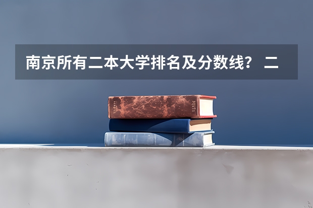 南京所有二本大学排名及分数线？ 二本大学排名及分数线