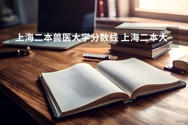 上海二本兽医大学分数线 上海二本大学排名及分数线