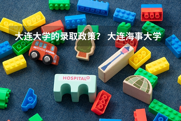 大连大学的录取政策？ 大连海事大学高校专项计划招生简章