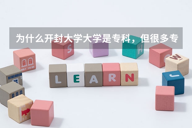 为什么开封大学大学是专科,但很多专业是本科?