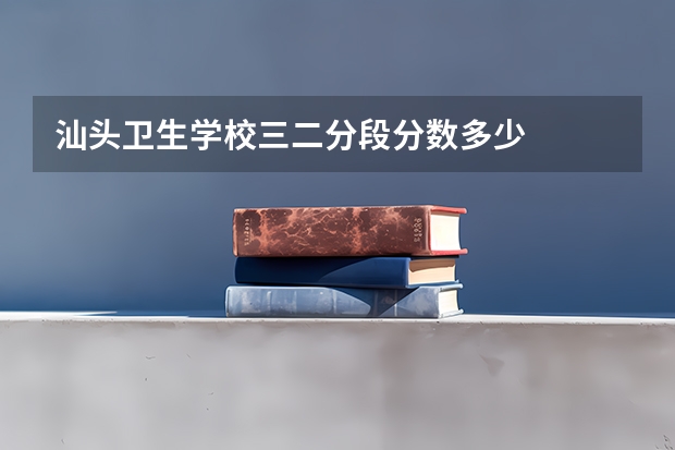 汕头卫生学校三二分段分数多少