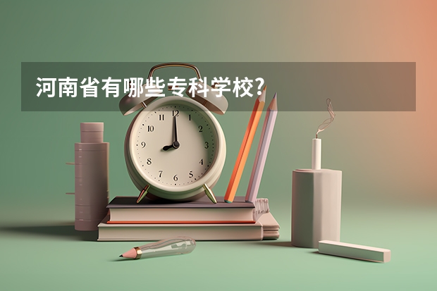 河南省有哪些专科学校?