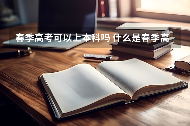 春季高考可以上本科吗 什么是春季高考