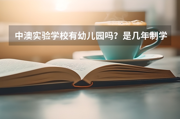 中澳实验学校有幼儿园吗？是几年制学校？有哪些学部？