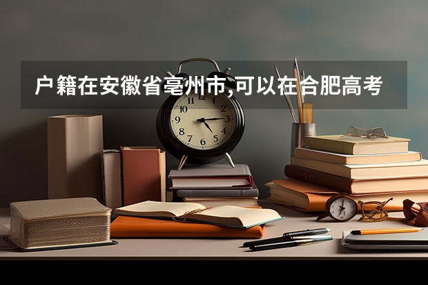 户籍在安徽省亳州市,可以在合肥高考吗