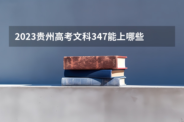 2023贵州高考文科347能上哪些大学 