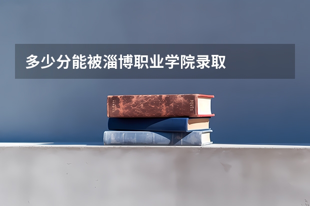 多少分能被淄博职业学院录取