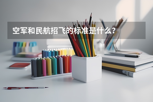 空军和民航招飞的标准是什么？