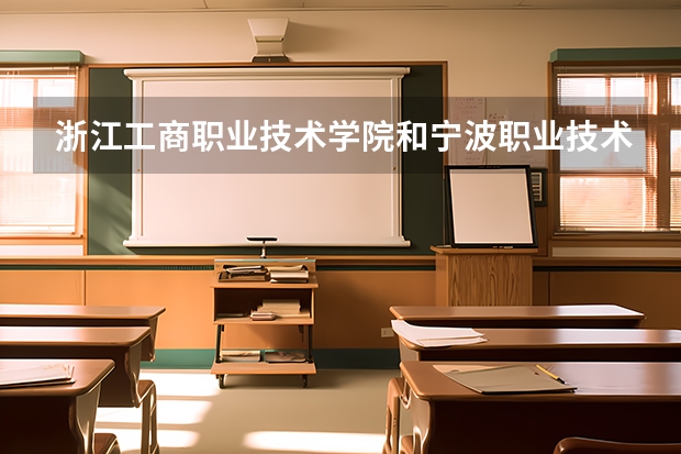 浙江工商职业技术学院和宁波职业技术学院哪所录取分数线高点分别是多少？？？