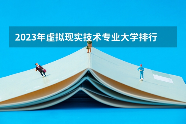 2023年虚拟现实技术专业大学排行名单