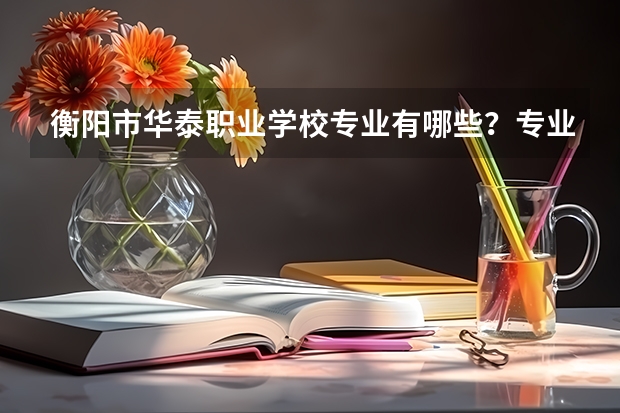 衡阳市华泰职业学校专业有哪些?专业介绍