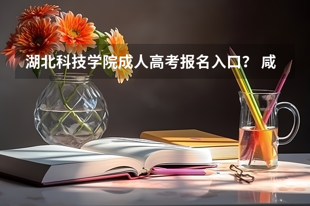 湖北科技学院成人高考报名入口? 咸宁市温泉高级中学的高考上线率