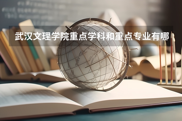 武汉文理学院重点学科和重点专业有哪些？