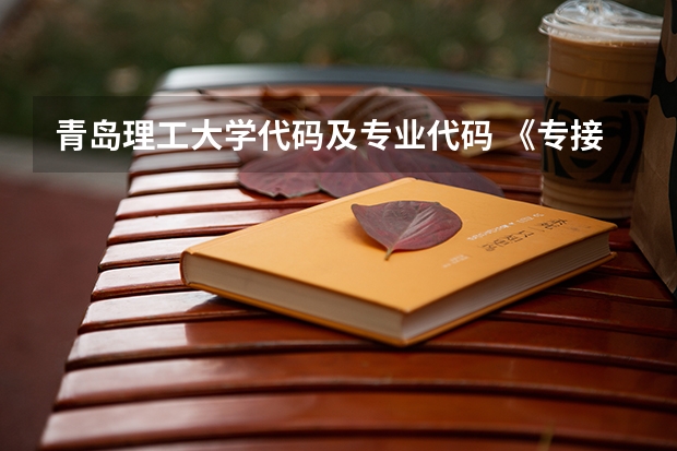 青岛理工大学代码及专业代码 《专接本教育选拔考试本、专科专业对应指导性目录》