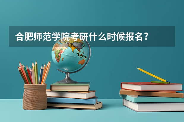 合肥师范学院考研什么时候报名?