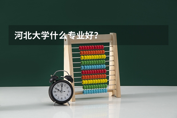 河北大学什么专业好？