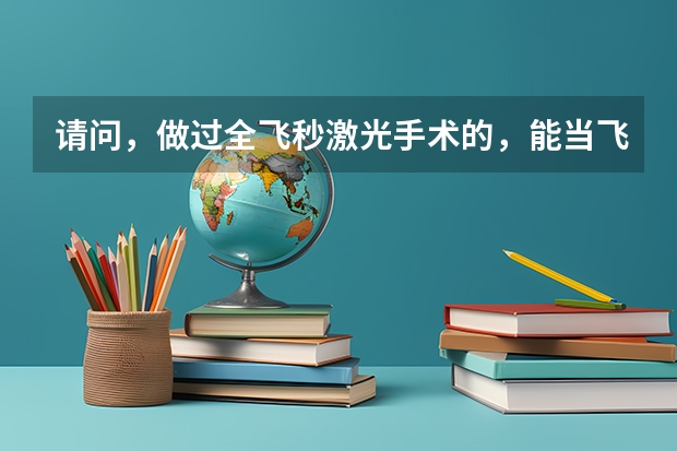 请问,做过全飞秒激光手术的,能当飞行员吗?