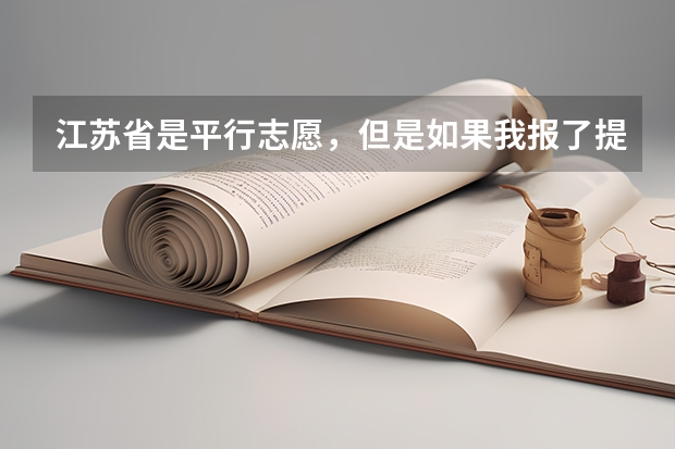江苏省是平行志愿，但是如果我报了提前批次，它是按顺序志愿有个第一志愿这是怎么回事？