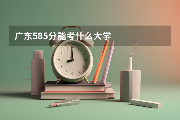 广东585分能考什么大学