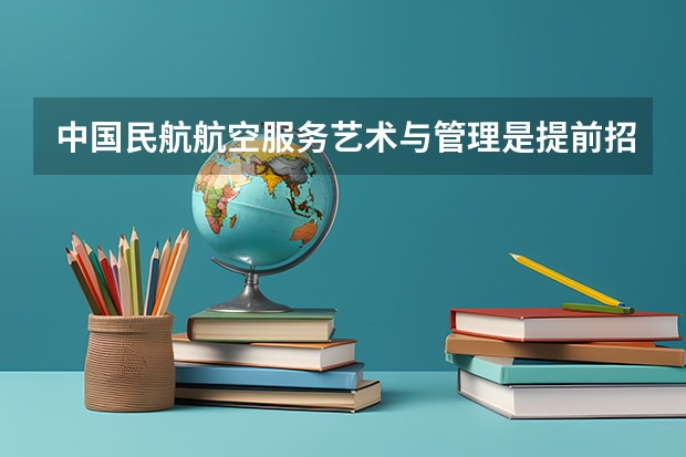 中国民航航空服务艺术与管理是提前招吗