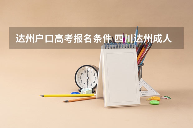 达州户口高考报名条件 四川达州成人高考是在哪考试？