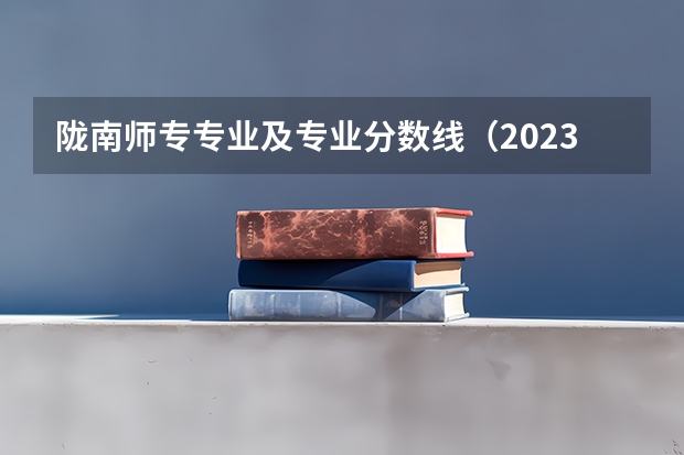 陇南师专专业及专业分数线（2023年甘肃r段录取院校及分数线）