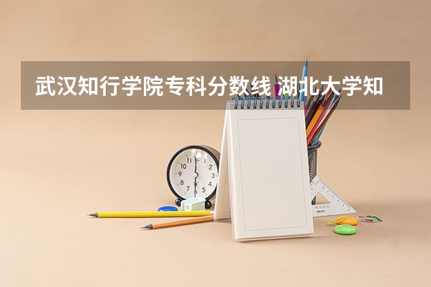 武汉知行学院专科分数线 湖北大学知行学院分数线