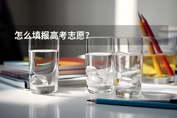 怎么填报高考志愿？