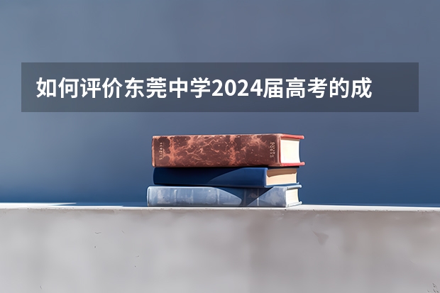 如何评价东莞中学2024届高考的成绩?