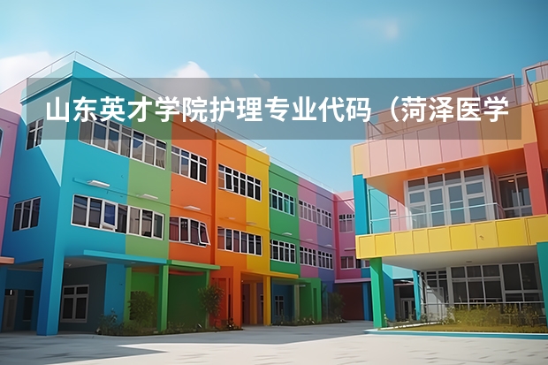 山东英才学院护理专业代码（菏泽医学专科学校代码及专业代码）