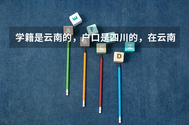 学籍是云南的,户口是四川的,在云南参加高考,可以报四川的大学吗