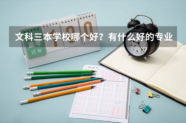 文科三本学校哪个好？有什么好的专业呢？