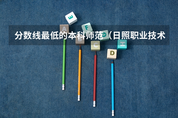 分数线最低的本科师范(日照职业技术学院)