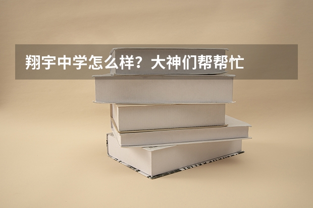 翔宇中学怎么样？大神们帮帮忙