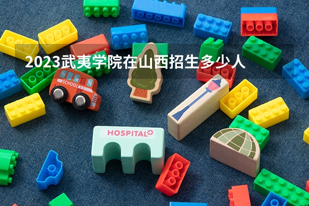2023武夷学院在山西招生多少人
