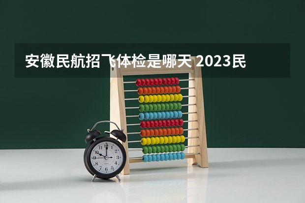 安徽民航招飞体检是哪天 2023民航招飞体检要求如下