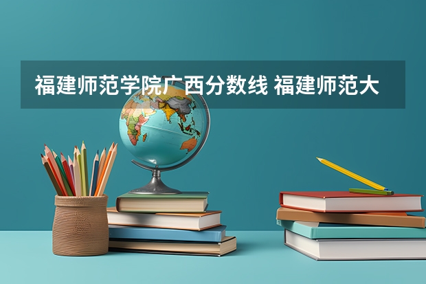 福建师范学院广西分数线 福建师范大学分数线2023