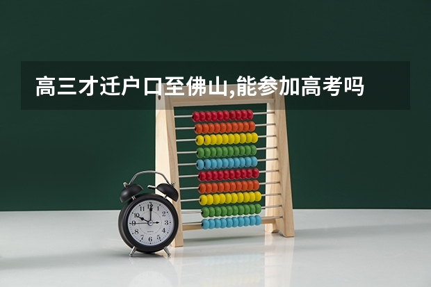 高三才迁户口至佛山,能参加高考吗