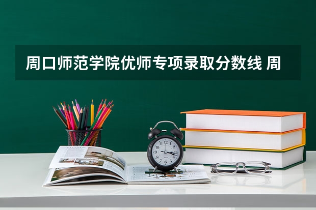 周口师范学院优师专项录取分数线 周口师范学院专科分数线